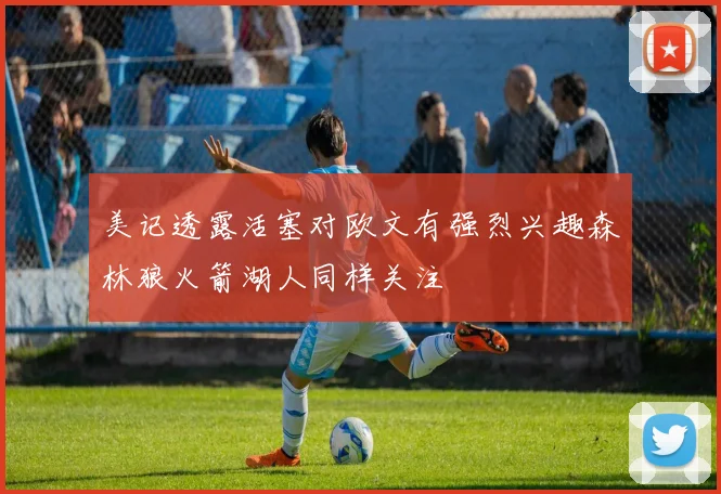 美记透露活塞对欧文有强烈兴趣森林狼火箭湖人同样关注